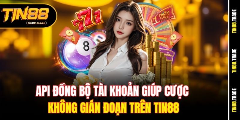 API đồng bộ tài khoản giúp cược không gián đoạn trên Tin88