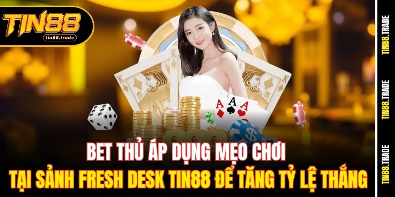 Bet thủ áp dụng mẹo chơi tại sảnh Fresh Desk Tin88 để tăng tỷ lệ thắng