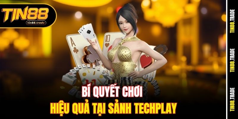Bí quyết chơi hiệu quả tại sảnh Techplay