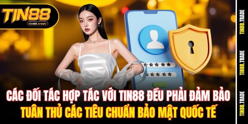 Các đối tác hợp tác với Tin88 đều phải đảm bảo tuân thủ các tiêu chuẩn bảo mật quốc tế