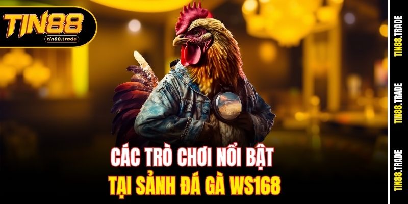 Các trò chơi nổi bật tại sảnh đá gà WS168