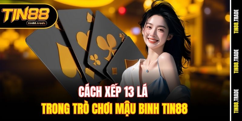 Cách xếp 13 lá trong trò chơi Mậu Binh Tin88