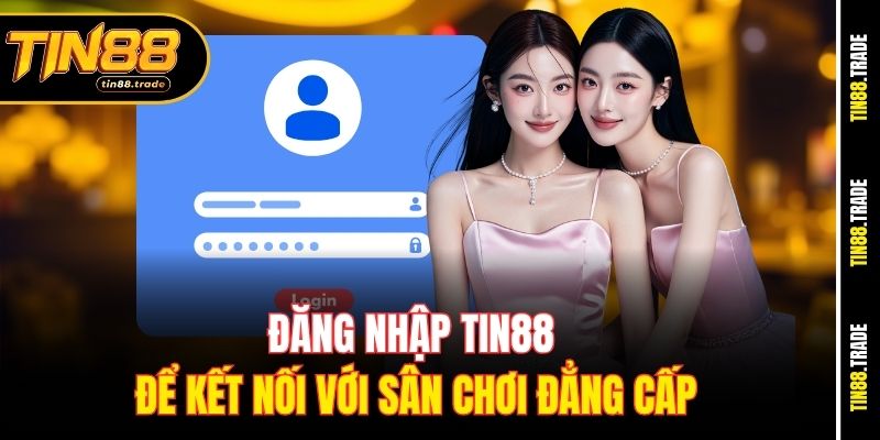 Đăng nhập Tin88 để kết nối với sân chơi đẳng cấp