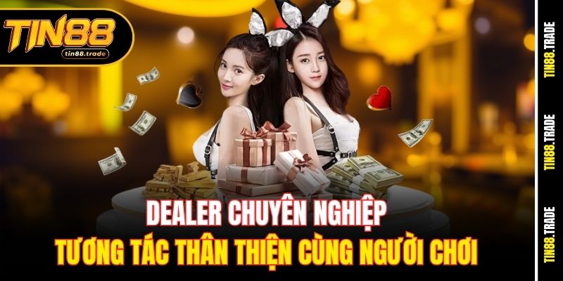 Dealer chuyên nghiệp, tương tác thân thiện cùng người chơi