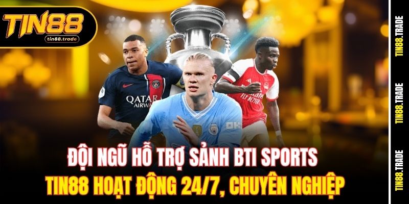 Đội ngũ hỗ trợ sảnh BTi sports Tin88 hoạt động 24/7, chuyên nghiệp