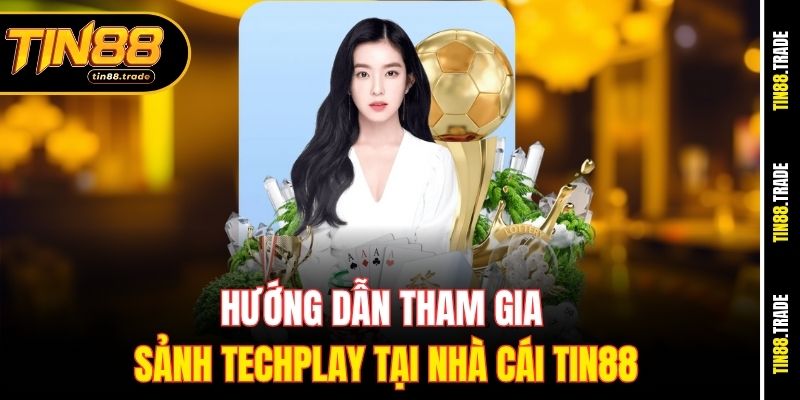Hướng dẫn tham gia sảnh techplay tại nhà cái Tin88