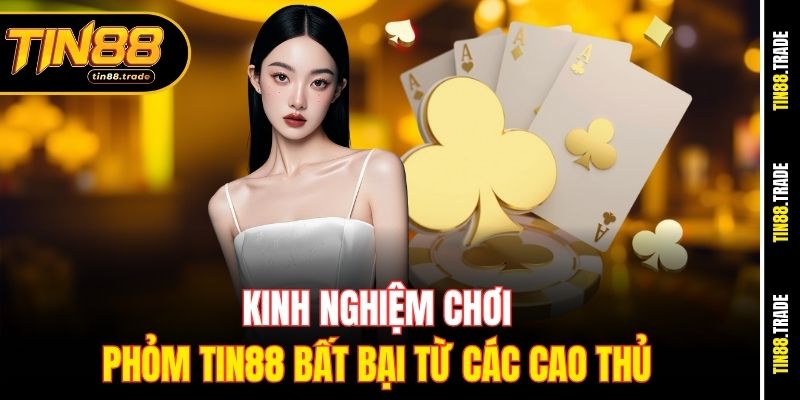 Kinh nghiệm chơi Phỏm Tin88 bất bại từ các cao thủ 