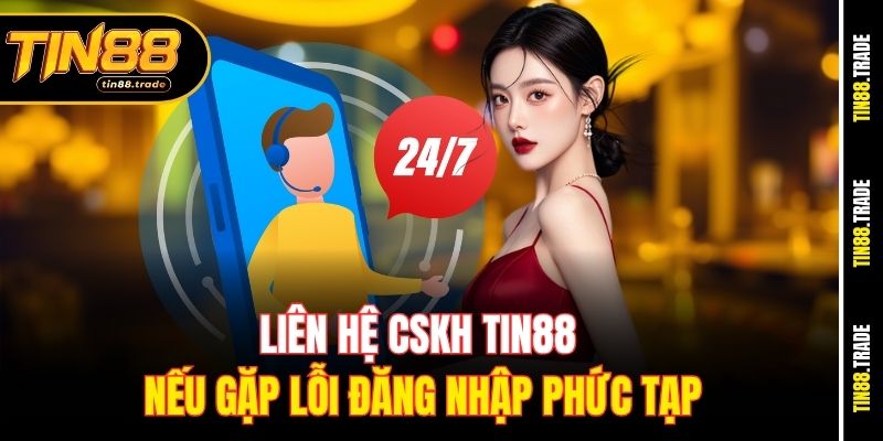 Liên hệ CSKH Tin88 nếu gặp lỗi đăng nhập phức tạp