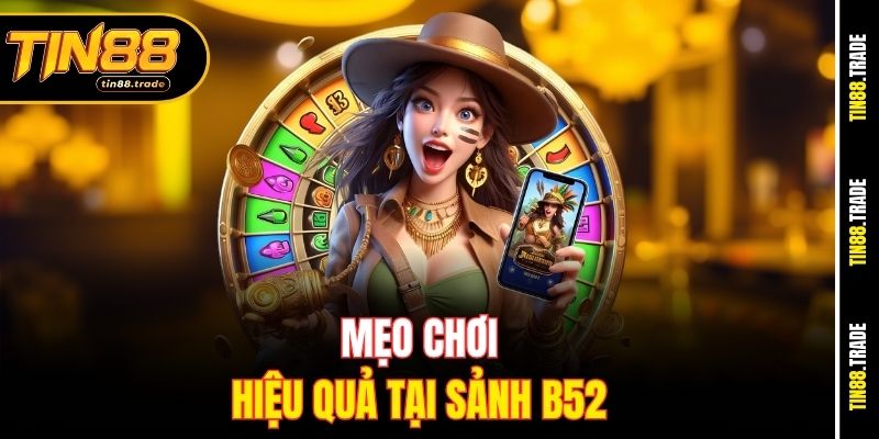 Mẹo chơi hiệu quả tại sảnh B52