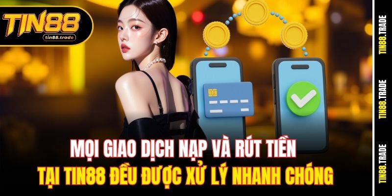 Mọi giao dịch nạp và rút tiền tại Tin88 đều được xử lý nhanh chóng