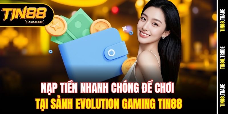 Nạp tiền nhanh chóng để chơi tại sảnh Evolution Gaming Tin88
