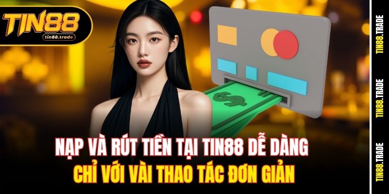 Nạp và rút tiền tại Tin88 dễ dàng chỉ với vài thao tác đơn giản