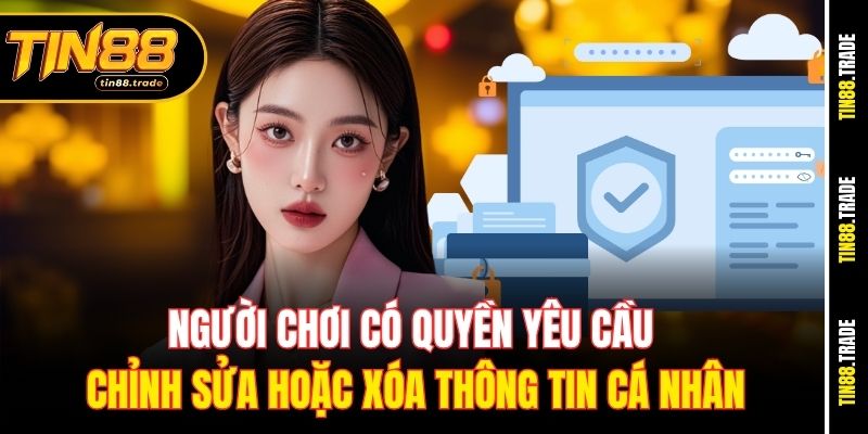 Người chơi có quyền yêu cầu chỉnh sửa hoặc xóa thông tin cá nhân