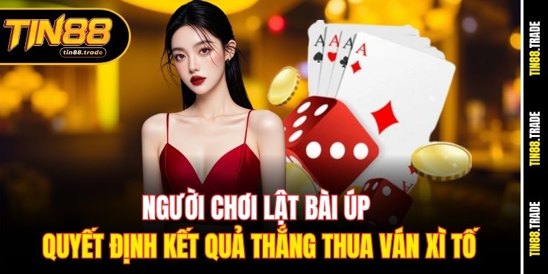 Người chơi lật bài úp quyết định kết quả thắng thua ván xì tố