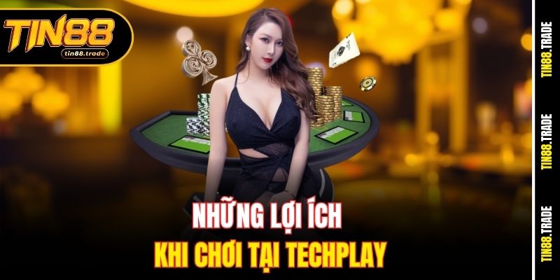 Những lợi ích khi chơi tại techplay