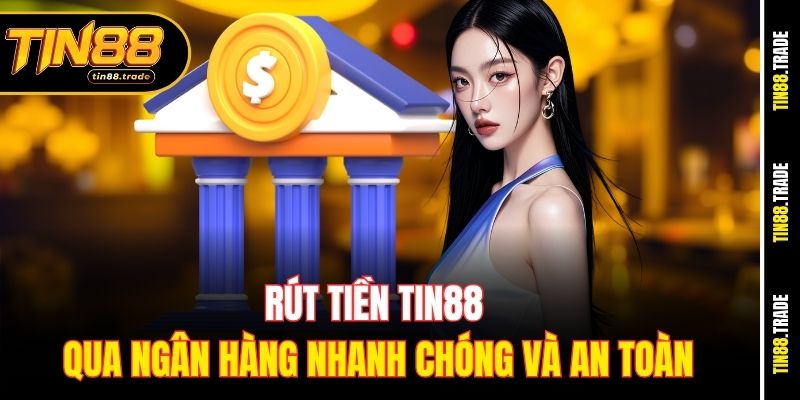 Rút tiền Tin88 qua ngân hàng nhanh chóng và an toàn