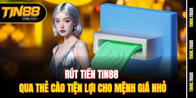 Rút tiền Tin88 qua thẻ cào tiện lợi cho mệnh giá nhỏ