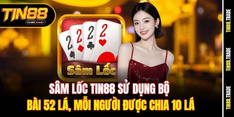 Sâm Lốc Tin88 sử dụng bộ bài 52 lá, mỗi người được chia 10 lá