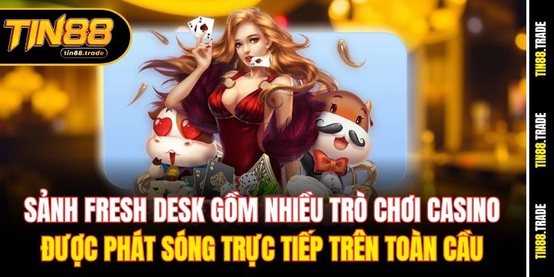 Sảnh Fresh Desk gồm nhiều trò chơi casino được phát sóng trực tiếp trên toàn cầu