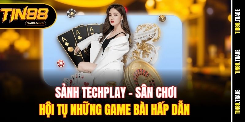 Sảnh Techplay: Sân chơi hội tụ những game bài hấp dẫn 