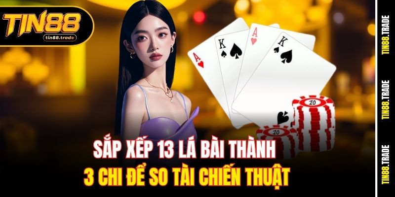 Sắp xếp 13 lá bài thành 3 chi để so tài chiến thuật