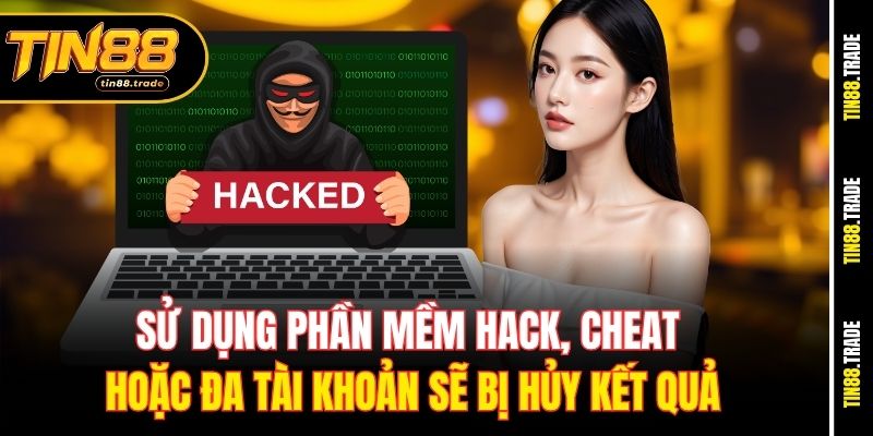 Sử dụng phần mềm hack, cheat hoặc đa tài khoản sẽ bị hủy kết quả