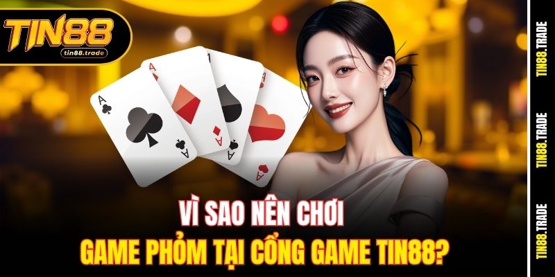 Vì sao nên chơi game Phỏm tại cổng game Tin88?
